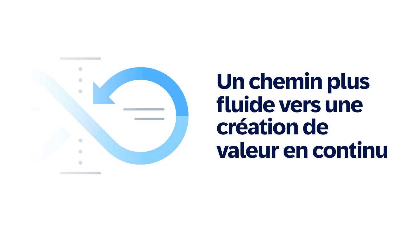Un chemin plus fluide vers une création de valeur en continu